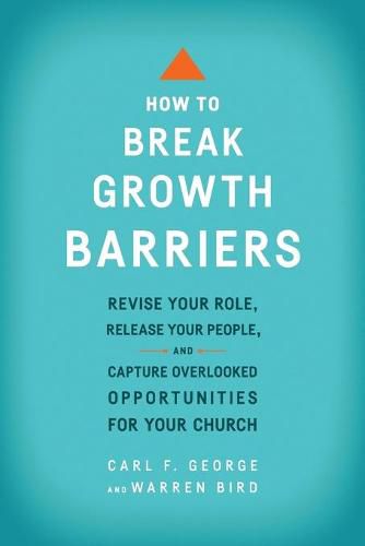 How to Break Growth Barriers - Revise Your Role, Release Your People, and Capture Overlooked Opportunities for Your Church