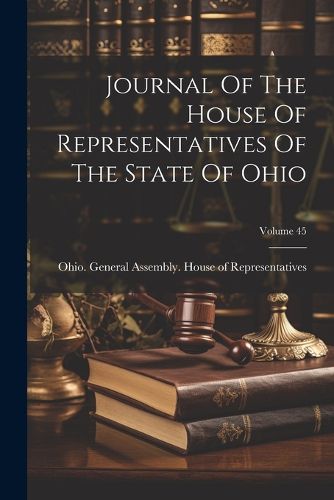Cover image for Journal Of The House Of Representatives Of The State Of Ohio; Volume 45