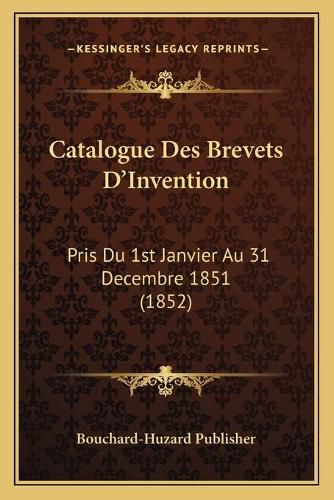 Cover image for Catalogue Des Brevets D'Invention: Pris Du 1st Janvier Au 31 Decembre 1851 (1852)