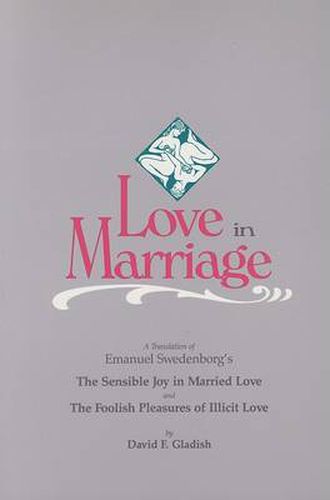 Cover image for Love in Marriage: A Translation of Emanuel Swedenborg's the Sensible Joy in Married Love, and the Foolish Pleasures of Illicit Love