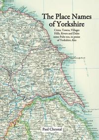 Cover image for The Place Names of Yorkshire: Cities, Towns, Villages, Hills, Rivers and Dales Some Pubs Too, in Praise of Yorkshire Ales