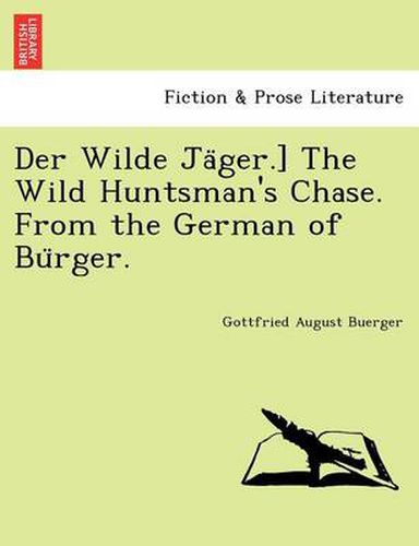 Der Wilde Ja&#776;ger.] The Wild Huntsman's Chase. From the German of Bu&#776;rger.