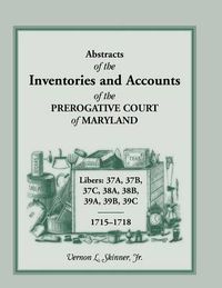 Cover image for Abstracts of the Inventories and Accounts of the Prerogative Court of Maryland, 1715-1718 Libers 37a, 37b, 37c, 38a, 38b, 39a, 39b, 39c