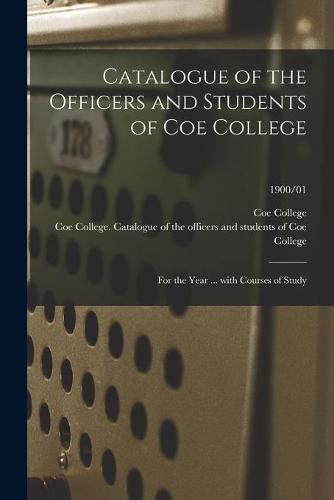 Cover image for Catalogue of the Officers and Students of Coe College: for the Year ... With Courses of Study; 1900/01