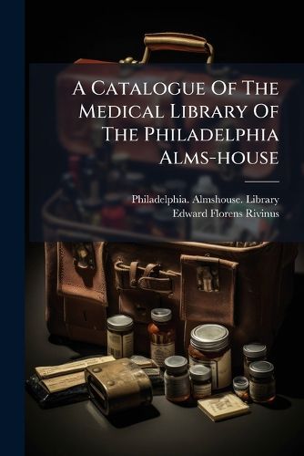 Cover image for A Catalogue of the Medical Library of the Philadelphia Alms-House