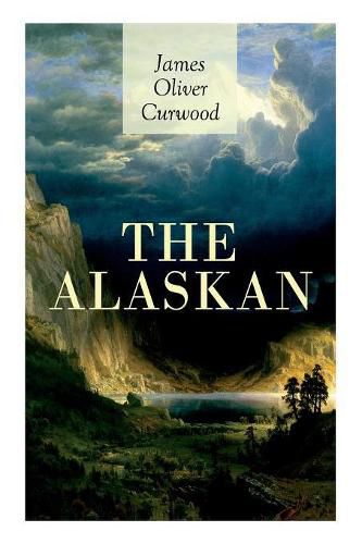 Cover image for The Alaskan: Western Classic - A Gripping Tale of Forbidden Love, Attempted Murder and Gun-Fight in the Captivating Wilderness of Alaska