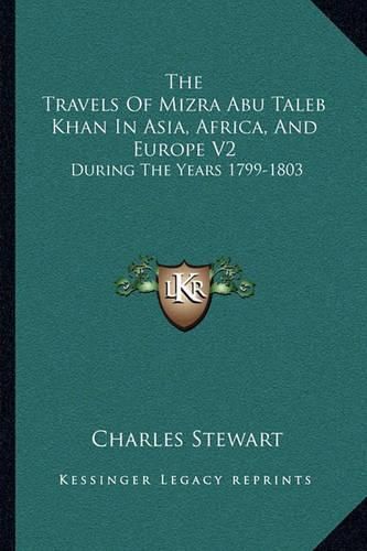 The Travels of Mizra Abu Taleb Khan in Asia, Africa, and Europe V2: During the Years 1799-1803