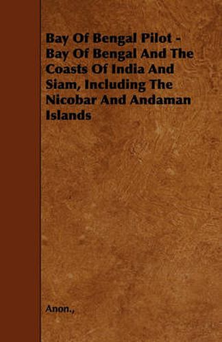 Cover image for Bay Of Bengal Pilot - Bay Of Bengal And The Coasts Of India And Siam, Including The Nicobar And Andaman Islands