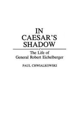 Cover image for In Caesar's Shadow: The Life of General Robert Eichelberger