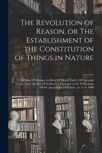 Cover image for The Revolution of Reason, or The Establishment of the Constitution of Things in Nature