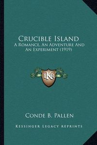 Cover image for Crucible Island: A Romance, an Adventure and an Experiment (1919)