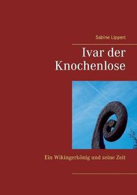 Cover image for Ivar der Knochenlose: Ein Wikingerkoenig und seine Zeit