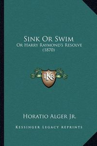 Cover image for Sink or Swim Sink or Swim: Or Harry Raymond's Resolve (1870) or Harry Raymond's Resolve (1870)