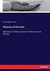 Cover image for Pictures of the East: Sketches of biblical scenes in Palestine and Greece