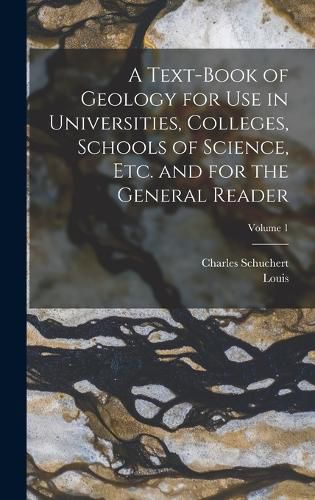 Cover image for A Text-book of Geology for use in Universities, Colleges, Schools of Science, etc. and for the General Reader; Volume 1