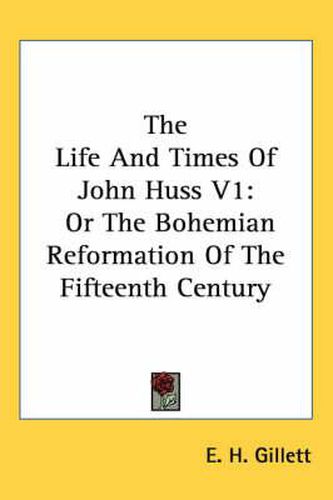 Cover image for The Life And Times Of John Huss V1: Or The Bohemian Reformation Of The Fifteenth Century