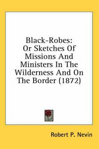 Cover image for Black-Robes: Or Sketches of Missions and Ministers in the Wilderness and on the Border (1872)