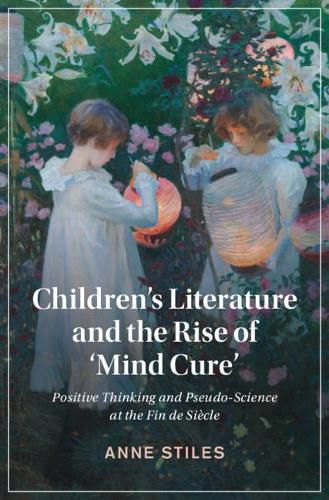 Cover image for Children's Literature and the Rise of 'Mind Cure': Positive Thinking and Pseudo-Science at the Fin de Siecle