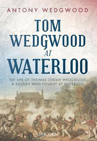 Cover image for Tom Wedgwood at Waterloo: The Life of Thomas Josiah Wedgwood who Fought at Waterloo