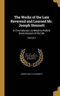 Cover image for The Works of the Late Reverend and Learned Mr. Joseph Stennett: In Five Volumes; To Which Is Prefix'd Some Account of His Life; Volume 2