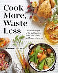 Cover image for Cook More, Waste Less: Zero-Waste Recipes to Use Up Groceries, Tackle Food Scraps, and Transform Leftovers