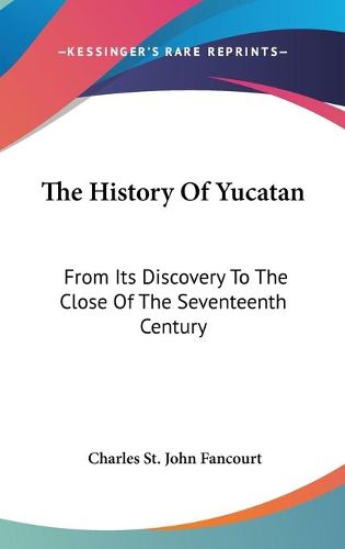 Cover image for The History of Yucatan: From Its Discovery to the Close of the Seventeenth Century