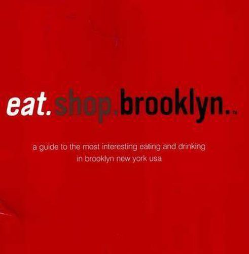 Eat.Shop.Brooklyn: A Guide to the Most Interesting Eating and Drinking in Brooklyn, New York, USA