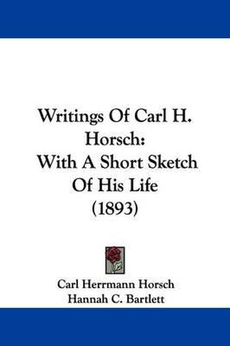 Writings of Carl H. Horsch: With a Short Sketch of His Life (1893)