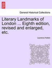 Cover image for Literary Landmarks of London ... Eighth Edition, Revised and Enlarged, Etc.