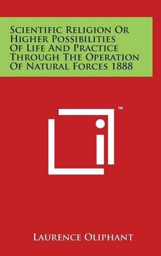 Scientific Religion Or Higher Possibilities Of Life And Practice Through The Operation Of Natural Forces 1888