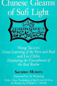 Cover image for Chinese Gleams of Sufi Light: Wang Tai-yu's Great Learning of the Pure and Real and Liu Chih's Displaying the Concealment of the Real Realm. With a New Translation of Jami's Lawa'ih from the Persian by William C. Chittick