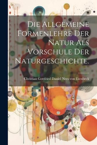 Cover image for Die Allgemeine Formenlehre der Natur als Vorschule der Naturgeschichte.