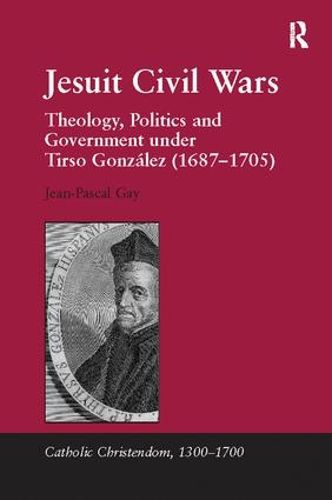 Jesuit Civil Wars: Theology, Politics and Government under Tirso Gonzalez (1687-1705)