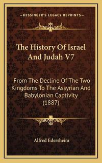 Cover image for The History of Israel and Judah V7: From the Decline of the Two Kingdoms to the Assyrian and Babylonian Captivity (1887)