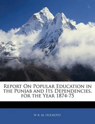 Report on Popular Education in the Punjab and Its Dependencies, for the Year 1874-75