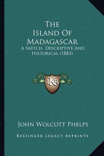 Cover image for The Island of Madagascar: A Sketch, Descriptive and Historical (1883)