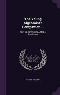 Cover image for The Young Algebraist's Companion ...: New Ed. to Which Is Added a Supplement