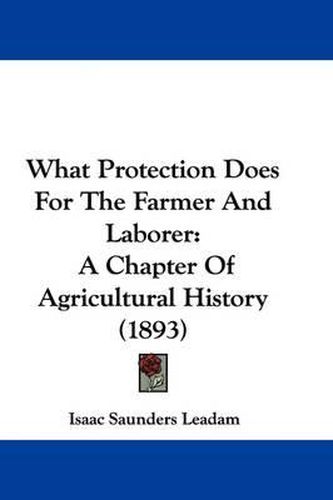 What Protection Does for the Farmer and Laborer: A Chapter of Agricultural History (1893)