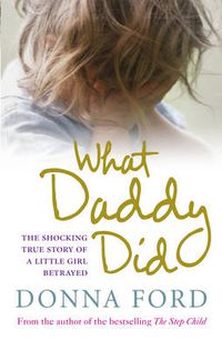 Cover image for What Daddy Did: The Shocking True Story of a Little Girl Betrayed