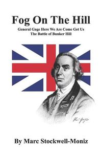 Cover image for Fog On The Hill: General Gage Here We Are Come Get Us - The Battle Of Bunker Hill