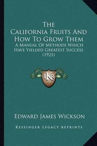 The California Fruits and How to Grow Them: A Manual of Methods Which Have Yielded Greatest Success (1921)