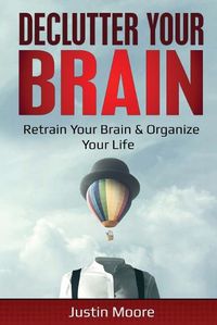 Cover image for Declutter Your Brain: Retrain Your Brain & Organize Your Life: Retrain Your Brain & Organize Your Life