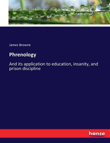 Cover image for Phrenology: And its application to education, insanity, and prison discipline