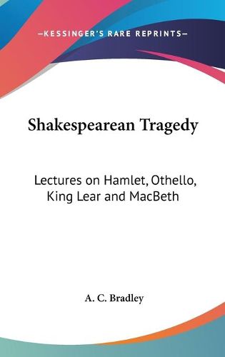 Cover image for Shakespearean Tragedy: Lectures on Hamlet, Othello, King Lear and Macbeth