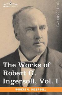 Cover image for The Works of Robert G. Ingersoll, Vol. I (in 12 Volumes)