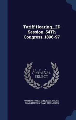 Cover image for Tariff Hearing...2D Session. 54th Congress. 1896-97