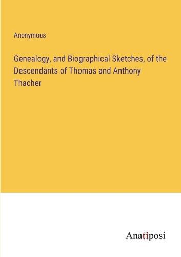 Cover image for Genealogy, and Biographical Sketches, of the Descendants of Thomas and Anthony Thacher