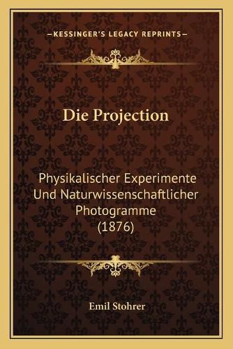 Cover image for Die Projection: Physikalischer Experimente Und Naturwissenschaftlicher Photogramme (1876)