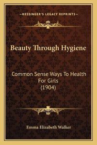 Cover image for Beauty Through Hygiene: Common Sense Ways to Health for Girls (1904)