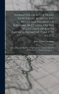Cover image for Narrative, of a Five Years' Expedition, Against the Revolted Negroes of Surinam, in Guiana, On the Wild Coast of South America; From the Year 1772, to 1777